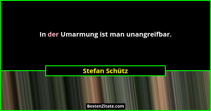 In der Umarmung ist man unangreifbar.... - Stefan Schütz