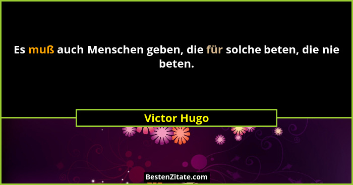 Es muß auch Menschen geben, die für solche beten, die nie beten.... - Victor Hugo
