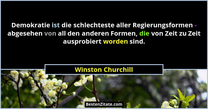 Demokratie ist die schlechteste aller Regierungsformen - abgesehen von all den anderen Formen, die von Zeit zu Zeit ausprobiert wo... - Winston Churchill