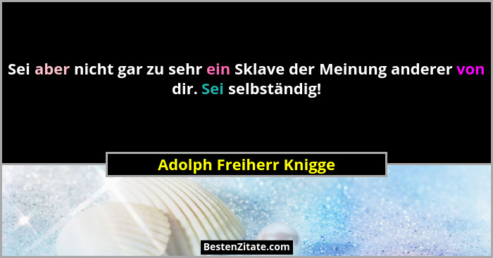 Sei aber nicht gar zu sehr ein Sklave der Meinung anderer von dir. Sei selbständig!... - Adolph Freiherr Knigge