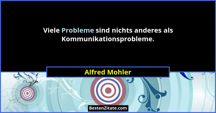 Viele Probleme sind nichts anderes als Kommunikationsprobleme.... - Alfred Mohler