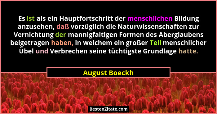 Es ist als ein Hauptfortschritt der menschlichen Bildung anzusehen, daß vorzüglich die Naturwissenschaften zur Vernichtung der mannigf... - August Boeckh