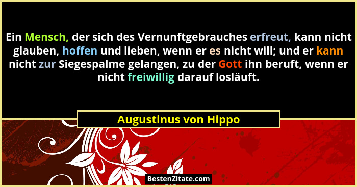 Ein Mensch, der sich des Vernunftgebrauches erfreut, kann nicht glauben, hoffen und lieben, wenn er es nicht will; und er kann... - Augustinus von Hippo