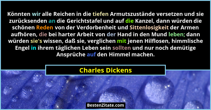 Könnten wir alle Reichen in die tiefen Armutszustände versetzen und sie zurücksenden an die Gerichtstafel und auf die Kanzel, dann w... - Charles Dickens
