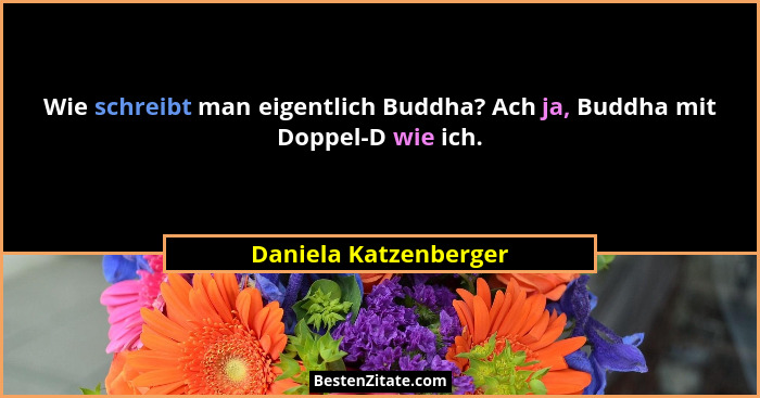 Wie schreibt man eigentlich Buddha? Ach ja, Buddha mit Doppel-D wie ich.... - Daniela Katzenberger