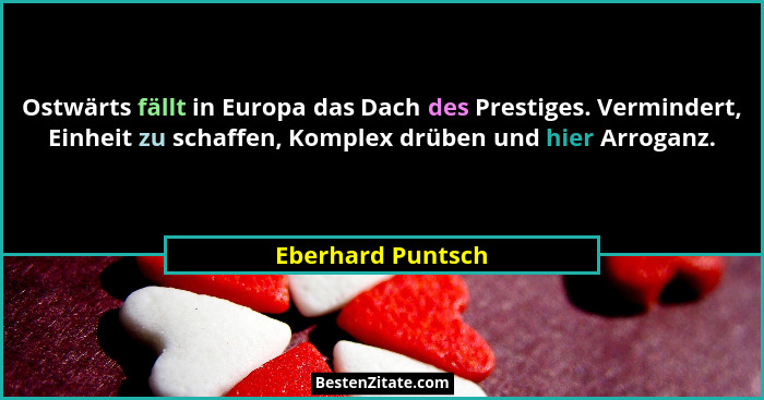 Ostwärts fällt in Europa das Dach des Prestiges. Vermindert, Einheit zu schaffen, Komplex drüben und hier Arroganz.... - Eberhard Puntsch