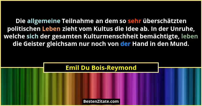 Die allgemeine Teilnahme an dem so sehr überschätzten politischen Leben zieht vom Kultus die Idee ab. In der Unruhe, welche sic... - Emil Du Bois-Reymond