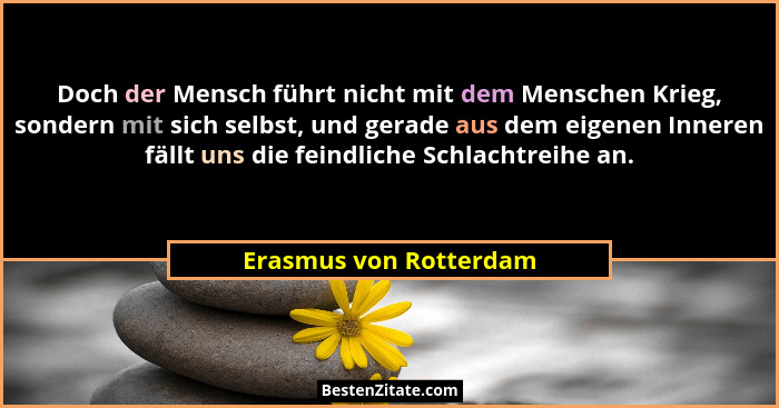 Doch der Mensch führt nicht mit dem Menschen Krieg, sondern mit sich selbst, und gerade aus dem eigenen Inneren fällt uns die... - Erasmus von Rotterdam