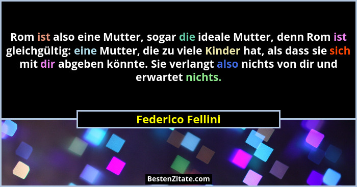 Rom ist also eine Mutter, sogar die ideale Mutter, denn Rom ist gleichgültig: eine Mutter, die zu viele Kinder hat, als dass sie si... - Federico Fellini