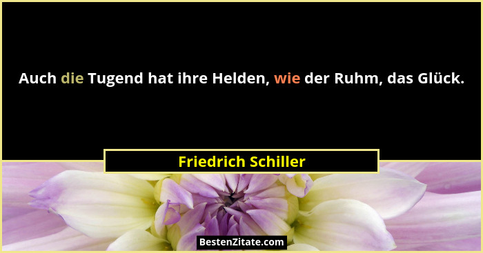 Auch die Tugend hat ihre Helden, wie der Ruhm, das Glück.... - Friedrich Schiller