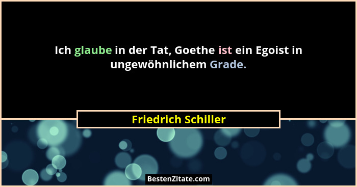Ich glaube in der Tat, Goethe ist ein Egoist in ungewöhnlichem Grade.... - Friedrich Schiller