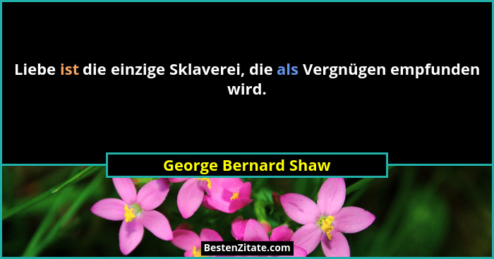 Liebe ist die einzige Sklaverei, die als Vergnügen empfunden wird.... - George Bernard Shaw