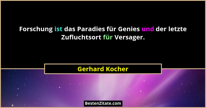 Forschung ist das Paradies für Genies und der letzte Zufluchtsort für Versager.... - Gerhard Kocher