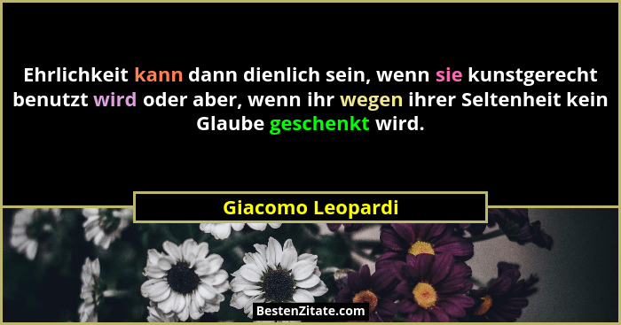 Ehrlichkeit kann dann dienlich sein, wenn sie kunstgerecht benutzt wird oder aber, wenn ihr wegen ihrer Seltenheit kein Glaube gesc... - Giacomo Leopardi
