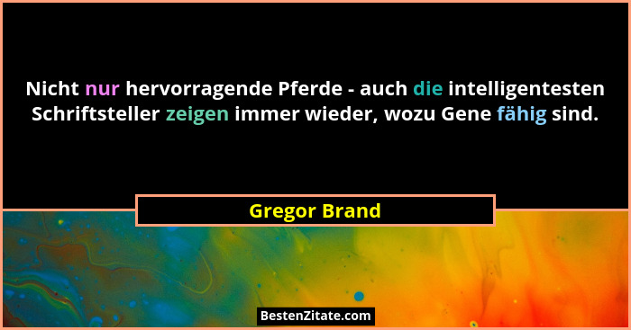 Nicht nur hervorragende Pferde - auch die intelligentesten Schriftsteller zeigen immer wieder, wozu Gene fähig sind.... - Gregor Brand