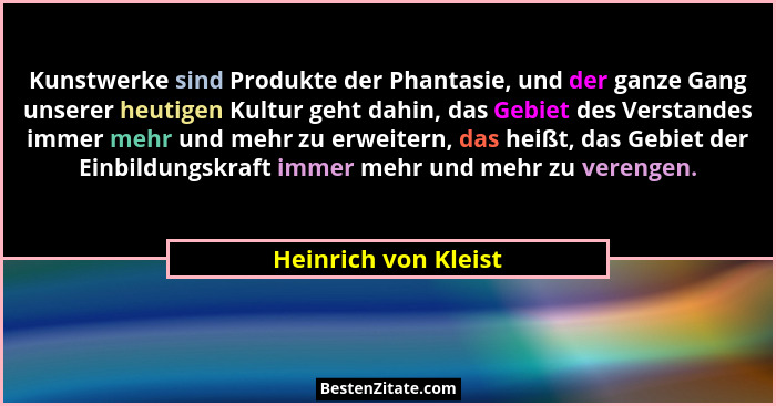 Kunstwerke sind Produkte der Phantasie, und der ganze Gang unserer heutigen Kultur geht dahin, das Gebiet des Verstandes immer m... - Heinrich von Kleist
