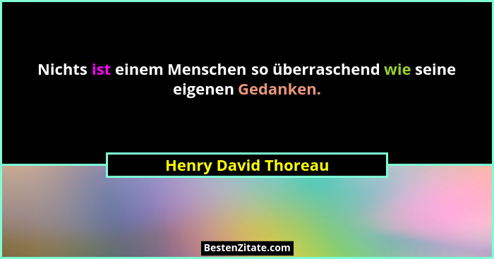 Nichts ist einem Menschen so überraschend wie seine eigenen Gedanken.... - Henry David Thoreau
