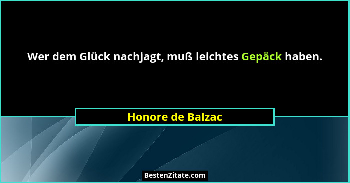 Wer dem Glück nachjagt, muß leichtes Gepäck haben.... - Honore de Balzac