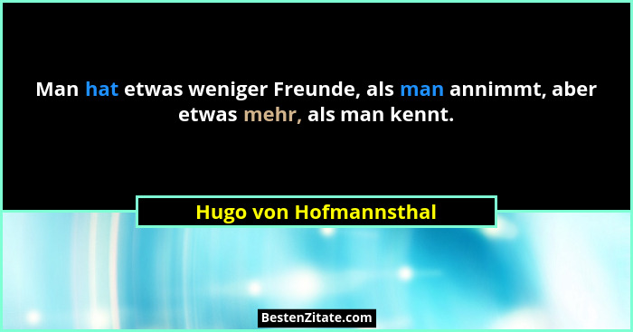 Man hat etwas weniger Freunde, als man annimmt, aber etwas mehr, als man kennt.... - Hugo von Hofmannsthal