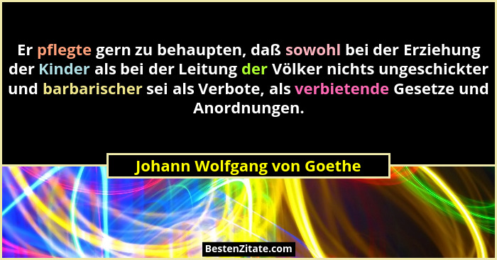 Er pflegte gern zu behaupten, daß sowohl bei der Erziehung der Kinder als bei der Leitung der Völker nichts ungeschickter... - Johann Wolfgang von Goethe