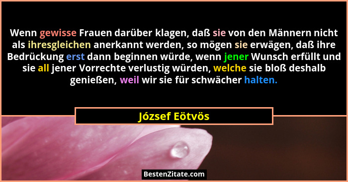 Wenn gewisse Frauen darüber klagen, daß sie von den Männern nicht als ihresgleichen anerkannt werden, so mögen sie erwägen, daß ihre B... - József Eötvös