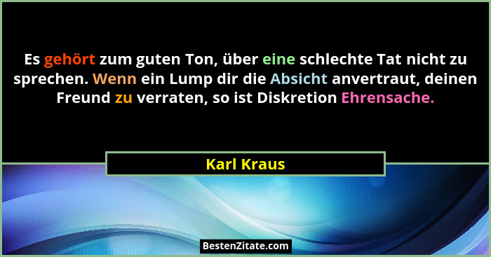 Es gehört zum guten Ton, über eine schlechte Tat nicht zu sprechen. Wenn ein Lump dir die Absicht anvertraut, deinen Freund zu verraten,... - Karl Kraus