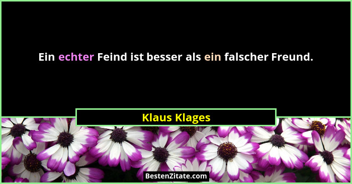 Ein echter Feind ist besser als ein falscher Freund.... - Klaus Klages