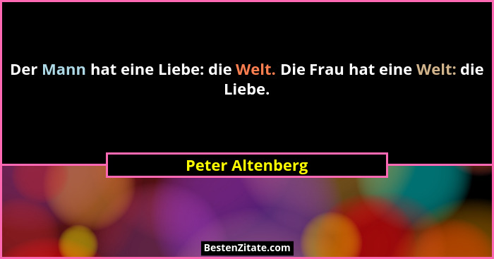 Der Mann hat eine Liebe: die Welt. Die Frau hat eine Welt: die Liebe.... - Peter Altenberg