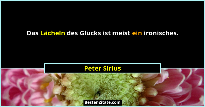 Das Lächeln des Glücks ist meist ein ironisches.... - Peter Sirius