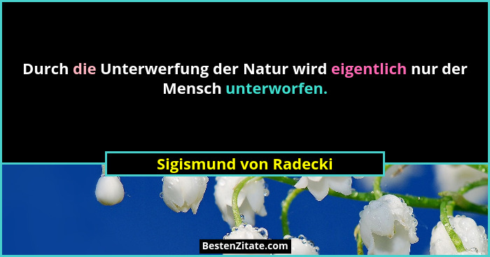 Durch die Unterwerfung der Natur wird eigentlich nur der Mensch unterworfen.... - Sigismund von Radecki