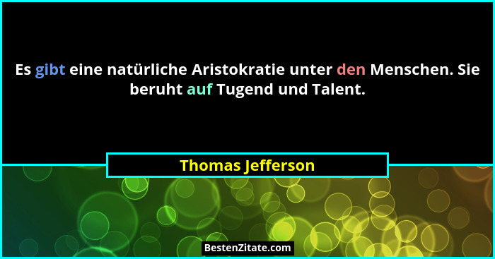 Es gibt eine natürliche Aristokratie unter den Menschen. Sie beruht auf Tugend und Talent.... - Thomas Jefferson
