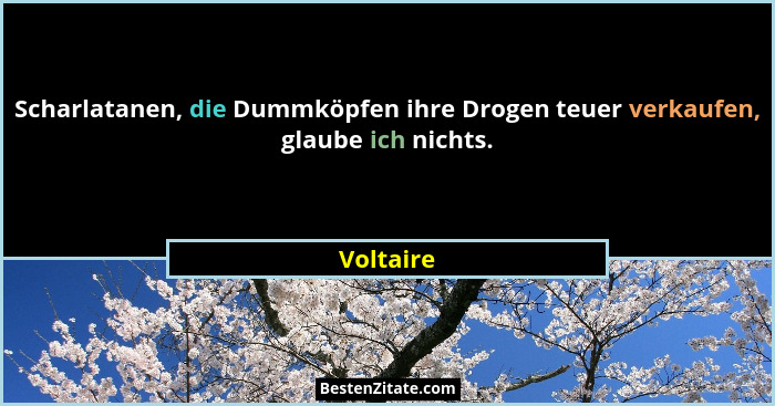 Scharlatanen, die Dummköpfen ihre Drogen teuer verkaufen, glaube ich nichts.... - Voltaire