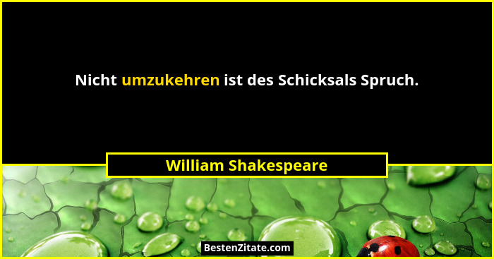 Nicht umzukehren ist des Schicksals Spruch.... - William Shakespeare