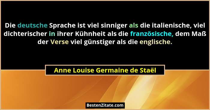 Die deutsche Sprache ist viel sinniger als die italienische, viel dichterischer in ihrer Kühnheit als die französische... - Anne Louise Germaine de Staël
