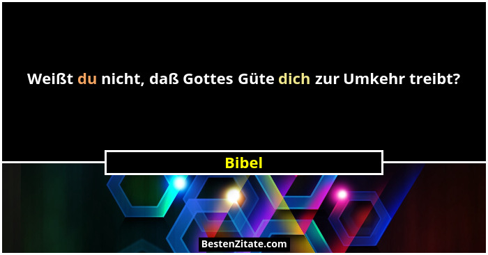 Weißt du nicht, daß Gottes Güte dich zur Umkehr treibt?... - Bibel