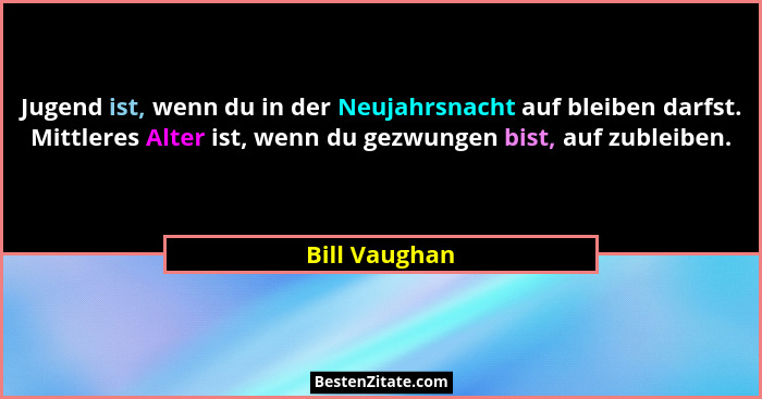 Jugend ist, wenn du in der Neujahrsnacht auf bleiben darfst. Mittleres Alter ist, wenn du gezwungen bist, auf zubleiben.... - Bill Vaughan