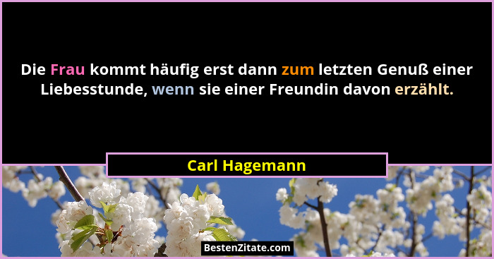 Die Frau kommt häufig erst dann zum letzten Genuß einer Liebesstunde, wenn sie einer Freundin davon erzählt.... - Carl Hagemann