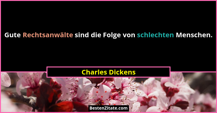 Gute Rechtsanwälte sind die Folge von schlechten Menschen.... - Charles Dickens