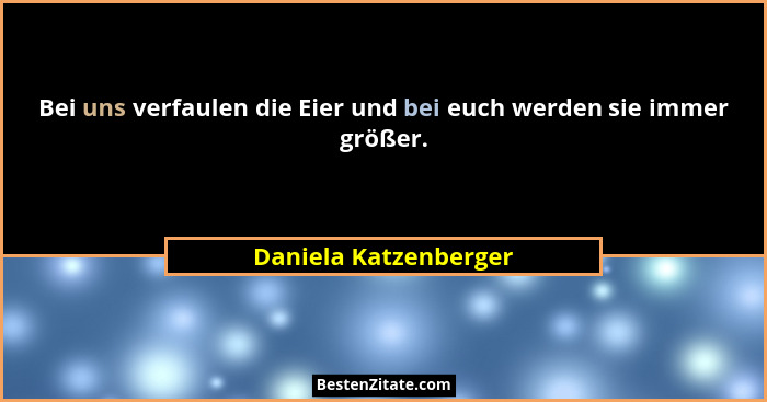 Bei uns verfaulen die Eier und bei euch werden sie immer größer.... - Daniela Katzenberger