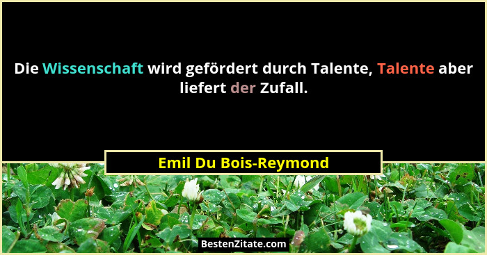Die Wissenschaft wird gefördert durch Talente, Talente aber liefert der Zufall.... - Emil Du Bois-Reymond