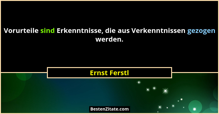 Vorurteile sind Erkenntnisse, die aus Verkenntnissen gezogen werden.... - Ernst Ferstl