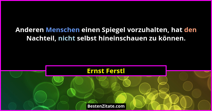 Anderen Menschen einen Spiegel vorzuhalten, hat den Nachteil, nicht selbst hineinschauen zu können.... - Ernst Ferstl