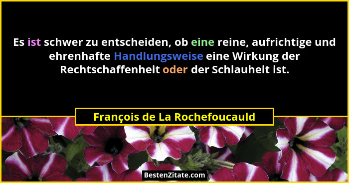 Es ist schwer zu entscheiden, ob eine reine, aufrichtige und ehrenhafte Handlungsweise eine Wirkung der Rechtschaffenhe... - François de La Rochefoucauld