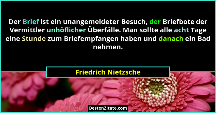 Der Brief ist ein unangemeldeter Besuch, der Briefbote der Vermittler unhöflicher Überfälle. Man sollte alle acht Tage eine Stun... - Friedrich Nietzsche