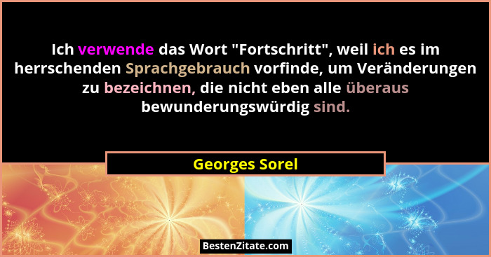Ich verwende das Wort "Fortschritt", weil ich es im herrschenden Sprachgebrauch vorfinde, um Veränderungen zu bezeichnen, die... - Georges Sorel