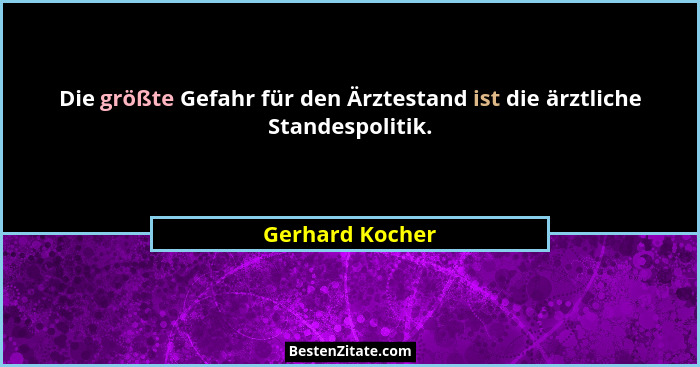 Die größte Gefahr für den Ärztestand ist die ärztliche Standespolitik.... - Gerhard Kocher