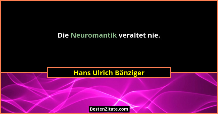Die Neuromantik veraltet nie.... - Hans Ulrich Bänziger