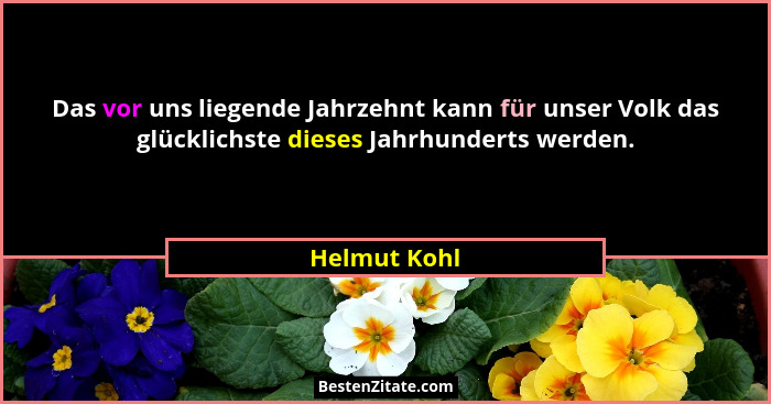 Das vor uns liegende Jahrzehnt kann für unser Volk das glücklichste dieses Jahrhunderts werden.... - Helmut Kohl