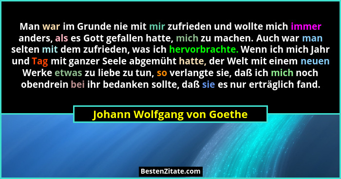 Man war im Grunde nie mit mir zufrieden und wollte mich immer anders, als es Gott gefallen hatte, mich zu machen. Auch wa... - Johann Wolfgang von Goethe