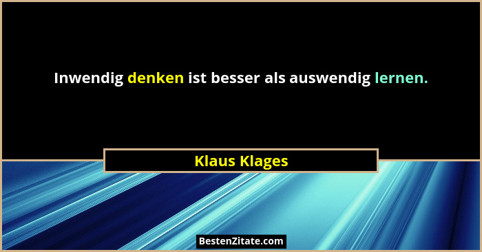 Inwendig denken ist besser als auswendig lernen.... - Klaus Klages